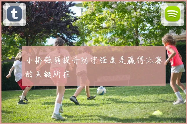 小桥强调提升防守强度是赢得比赛的关键所在