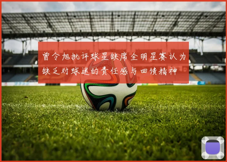 曾令旭批评球星缺席全明星赛认为缺乏对球迷的责任感与回馈精神