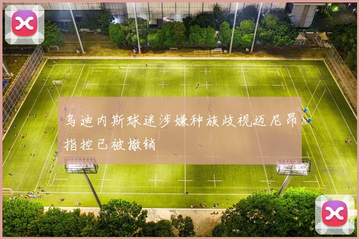 乌迪内斯球迷涉嫌种族歧视迈尼昂指控已被撤销