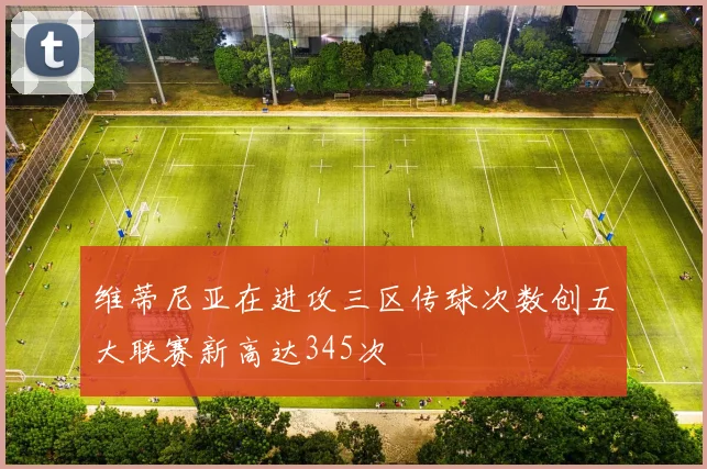 维蒂尼亚在进攻三区传球次数创五大联赛新高达345次