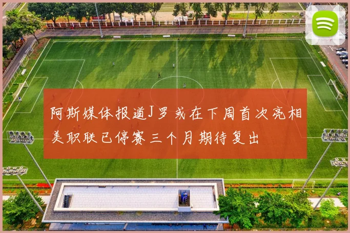 阿斯媒体报道J罗或在下周首次亮相美职联已停赛三个月期待复出