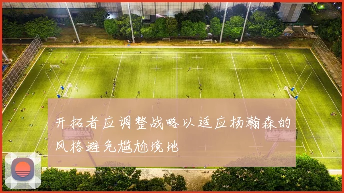 开拓者应调整战略以适应杨瀚森的风格避免尴尬境地