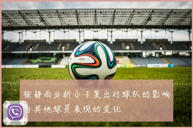 徐静雨分析小卡复出对球队的影响与其他球员表现的变化