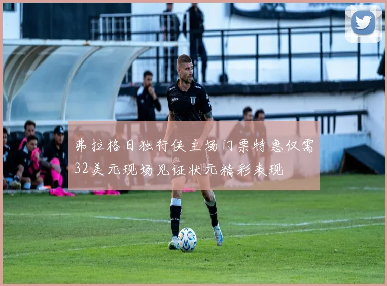 弗拉格日独行侠主场门票特惠仅需32美元现场见证状元精彩表现