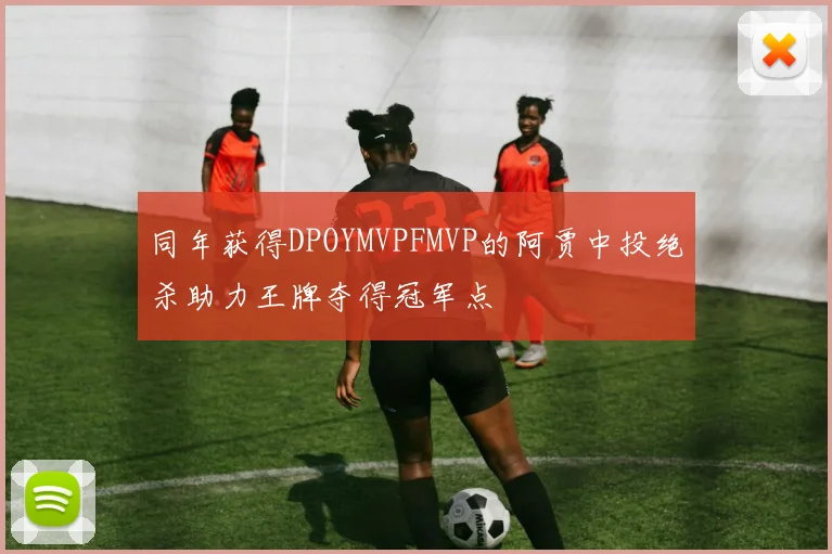 同年获得DPOYMVPFMVP的阿贾中投绝杀助力王牌夺得冠军点