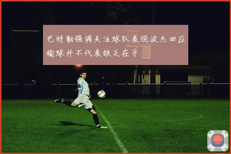 巴特勒强调关注球队表现波杰回应输球并不代表缺乏在乎