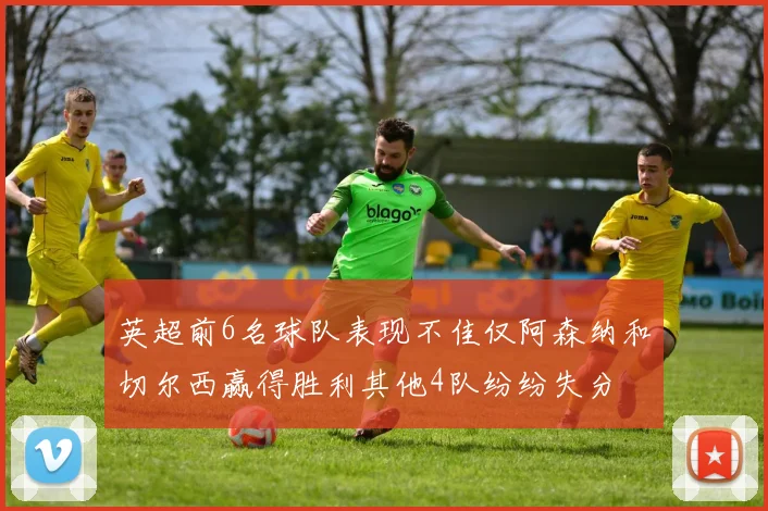 英超前6名球队表现不佳仅阿森纳和切尔西赢得胜利其他4队纷纷失分