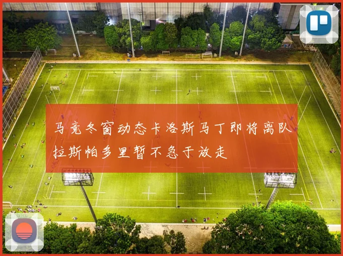 马竞冬窗动态卡洛斯马丁即将离队拉斯帕多里暂不急于放走
