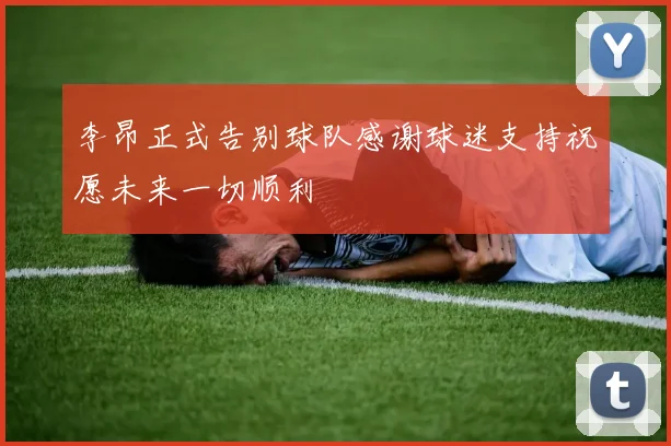 李昂正式告别球队感谢球迷支持祝愿未来一切顺利