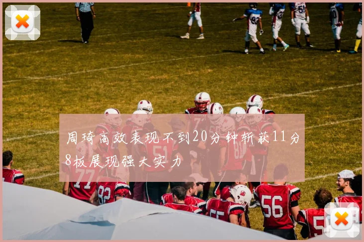 周琦高效表现不到20分钟斩获11分8板展现强大实力