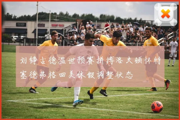 刘铮古德温世预赛拼搏洛夫顿怀特塞德弗格回美休假调整状态