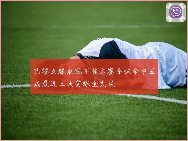 巴黎点球表现不佳本赛季仅命中五成最近三次罚球全失误